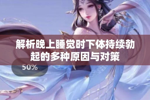 解析晚上睡觉时下体持续勃起的多种原因与对策