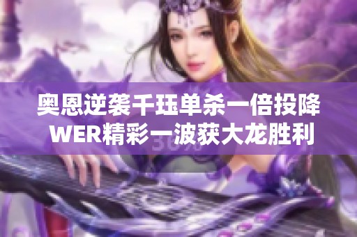 奥恩逆袭千珏单杀一倍投降 WER精彩一波获大龙胜利