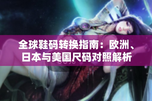 全球鞋码转换指南：欧洲、日本与美国尺码对照解析