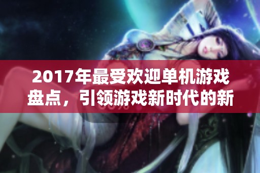 2017年最受欢迎单机游戏盘点，引领游戏新时代的新篇章