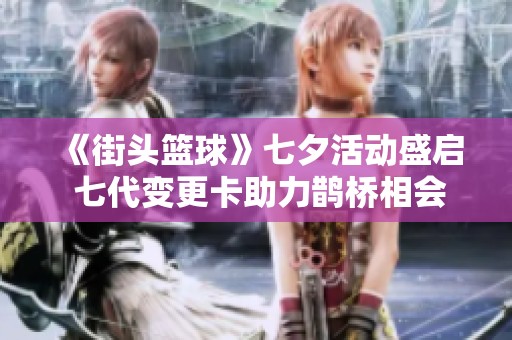 《街头篮球》七夕活动盛启 七代变更卡助力鹊桥相会
