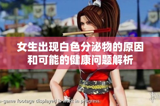 女生出现白色分泌物的原因和可能的健康问题解析