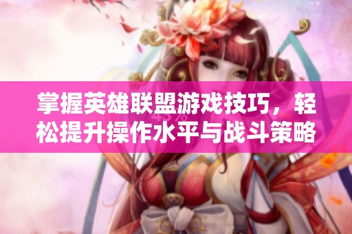 掌握英雄联盟游戏技巧，轻松提升操作水平与战斗策略