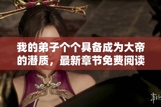 我的弟子个个具备成为大帝的潜质，最新章节免费阅读