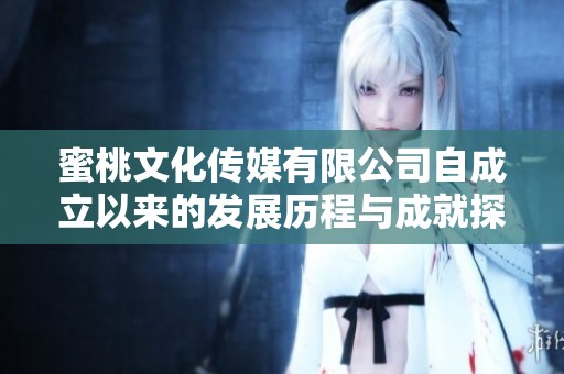 蜜桃文化传媒有限公司自成立以来的发展历程与成就探讨