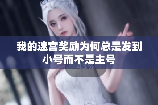 我的迷宫奖励为何总是发到小号而不是主号