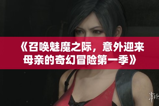 《召唤魅魔之际，意外迎来母亲的奇幻冒险第一季》