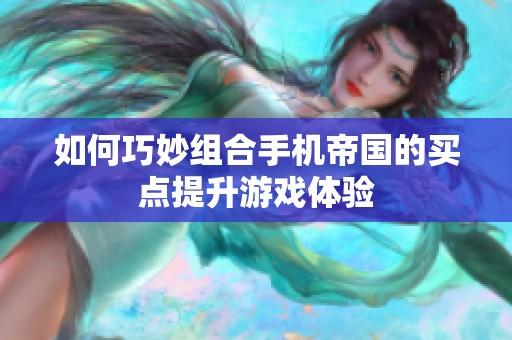 如何巧妙组合手机帝国的买点提升游戏体验