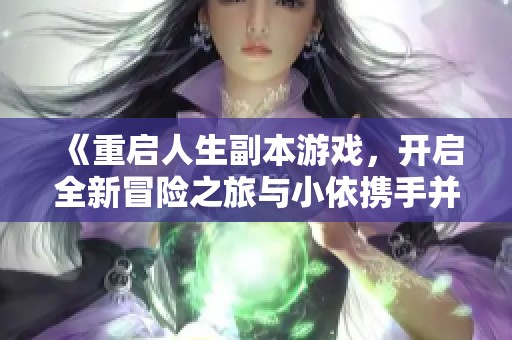 《重启人生副本游戏，开启全新冒险之旅与小依携手并进》
