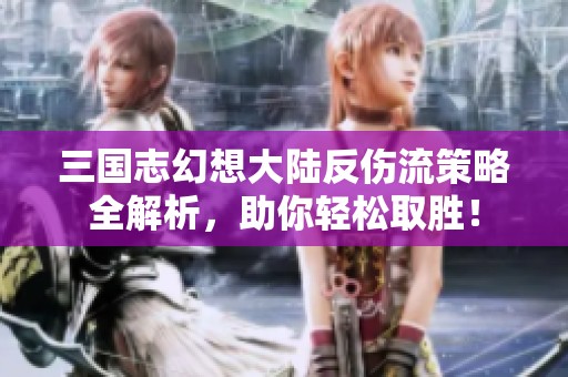 三国志幻想大陆反伤流策略全解析，助你轻松取胜！