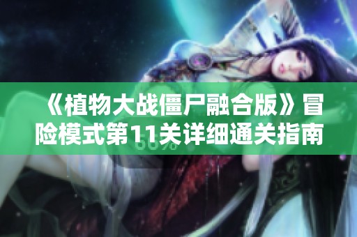 《植物大战僵尸融合版》冒险模式第11关详细通关指南与策略分析