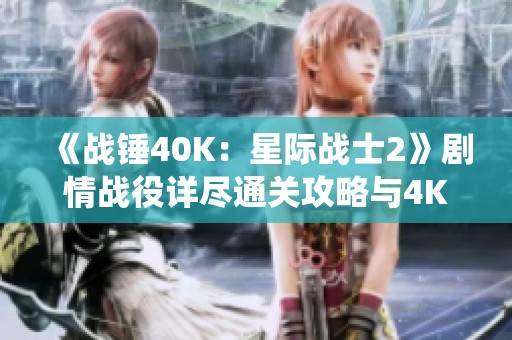 《战锤40K：星际战士2》剧情战役详尽通关攻略与4K画质体验分析