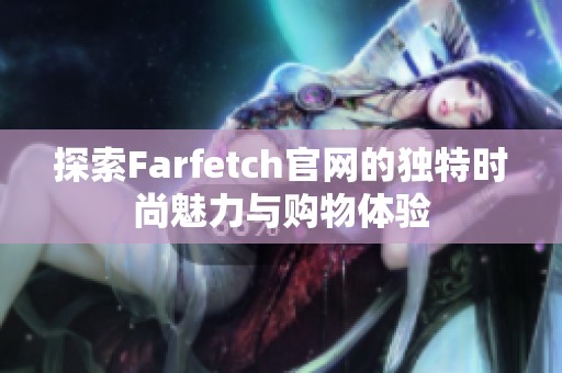 探索Farfetch官网的独特时尚魅力与购物体验