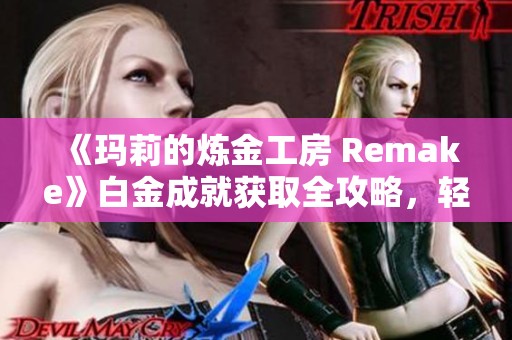《玛莉的炼金工房 Remake》白金成就获取全攻略，轻松上手指南
