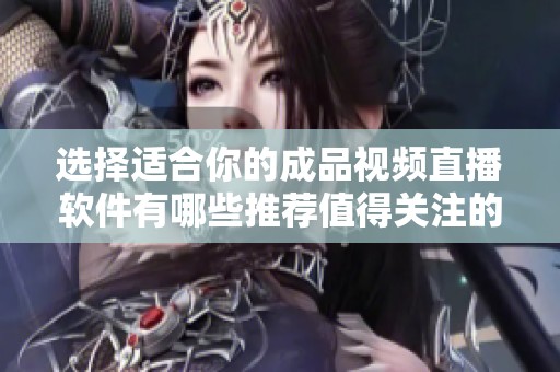 选择适合你的成品视频直播软件有哪些推荐值得关注的选项