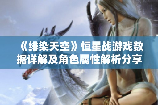 《绯染天空》恒星战游戏数据详解及角色属性解析分享