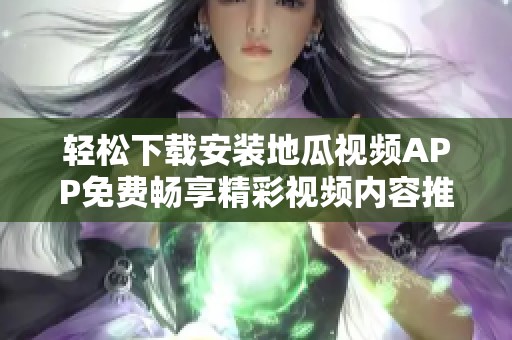 轻松下载安装地瓜视频APP免费畅享精彩视频内容推荐