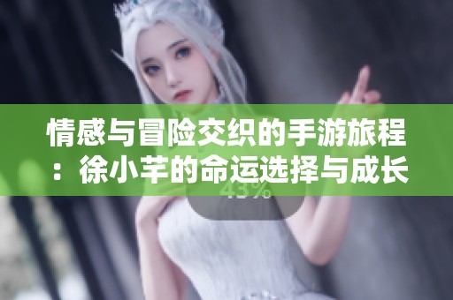 情感与冒险交织的手游旅程：徐小芊的命运选择与成长故事