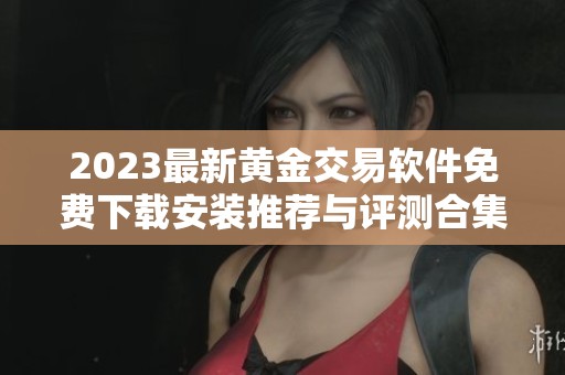 2023最新黄金交易软件免费下载安装推荐与评测合集