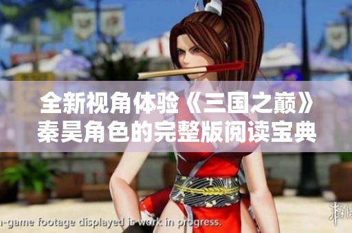 全新视角体验《三国之巅》秦昊角色的完整版阅读宝典