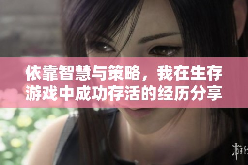 依靠智慧与策略，我在生存游戏中成功存活的经历分享