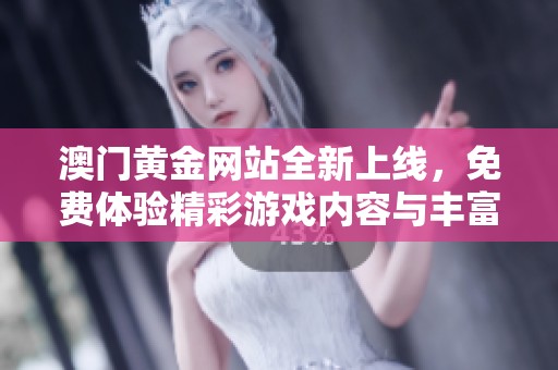 澳门黄金网站全新上线，免费体验精彩游戏内容与丰富活动