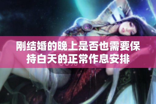刚结婚的晚上是否也需要保持白天的正常作息安排