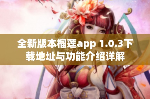 全新版本榴莲app 1.0.3下载地址与功能介绍详解