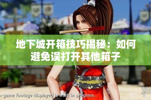 地下城开箱技巧揭秘：如何避免误打开其他箱子