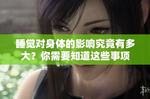 睡觉对身体的影响究竟有多大？你需要知道这些事项