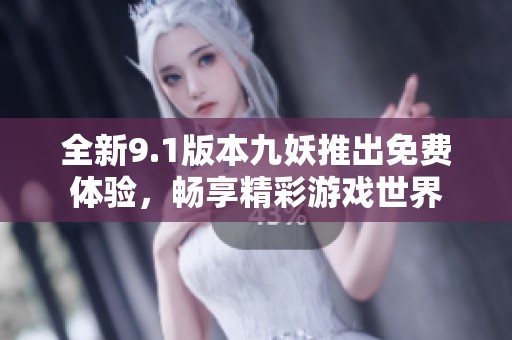 全新9.1版本九妖推出免费体验，畅享精彩游戏世界