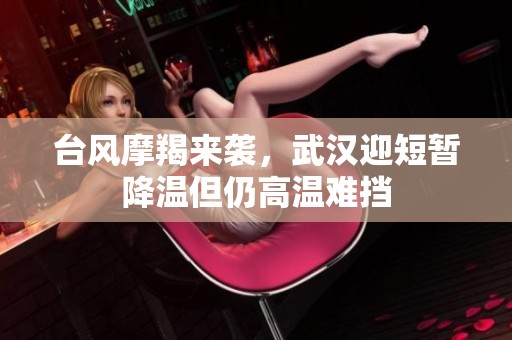 台风摩羯来袭，武汉迎短暂降温但仍高温难挡