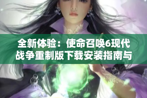 全新体验：使命召唤6现代战争重制版下载安装指南与评测