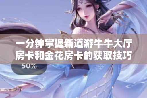 一分钟掌握新道游牛牛大厅房卡和金花房卡的获取技巧