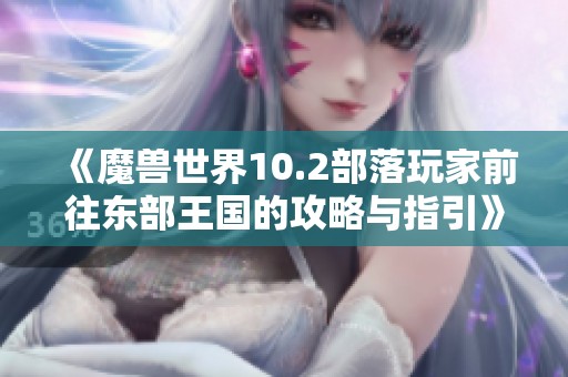 《魔兽世界10.2部落玩家前往东部王国的攻略与指引》