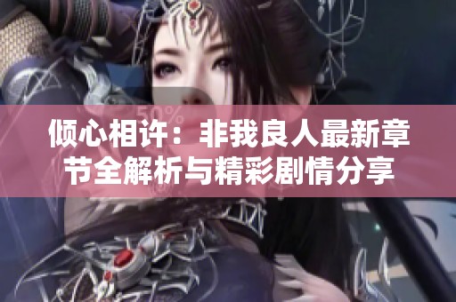 倾心相许：非我良人最新章节全解析与精彩剧情分享