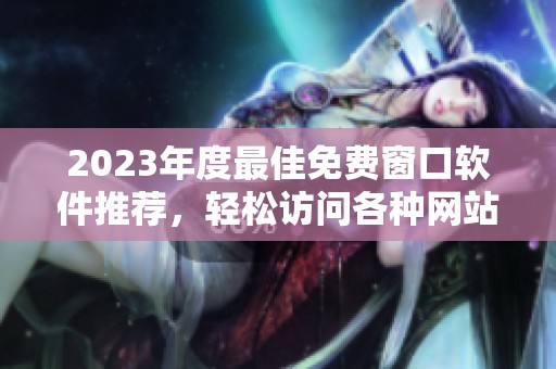 2023年度最佳免费窗口软件推荐，轻松访问各种网站