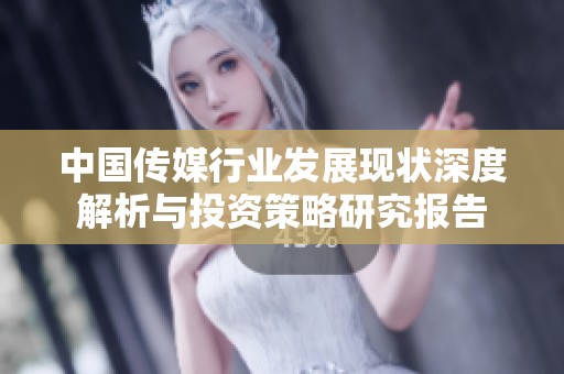 中国传媒行业发展现状深度解析与投资策略研究报告