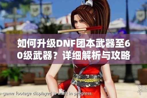 如何升级DNF团本武器至60级武器？详细解析与攻略