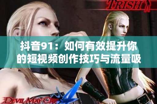 抖音91：如何有效提升你的短视频创作技巧与流量吸引力