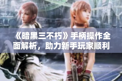 《暗黑三不朽》手柄操作全面解析，助力新手玩家顺利入门指南