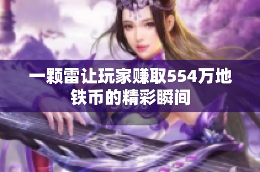 一颗雷让玩家赚取554万地铁币的精彩瞬间