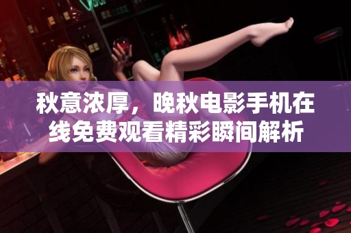 秋意浓厚，晚秋电影手机在线免费观看精彩瞬间解析