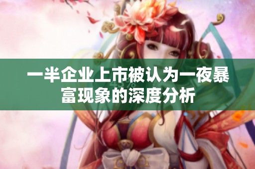 一半企业上市被认为一夜暴富现象的深度分析