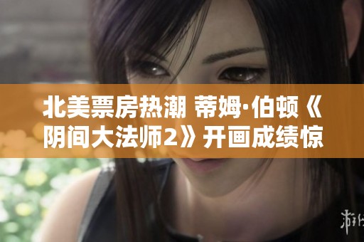 北美票房热潮 蒂姆·伯顿《阴间大法师2》开画成绩惊人