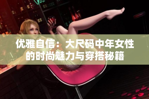 优雅自信：大尺码中年女性的时尚魅力与穿搭秘籍
