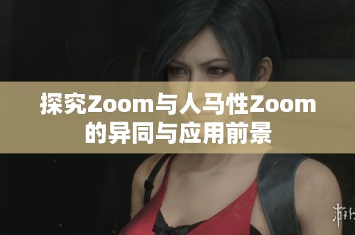 探究Zoom与人马性Zoom的异同与应用前景