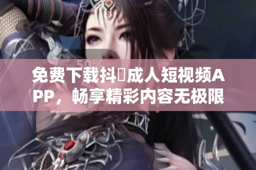 免费下载抖抈成人短视频APP，畅享精彩内容无极限
