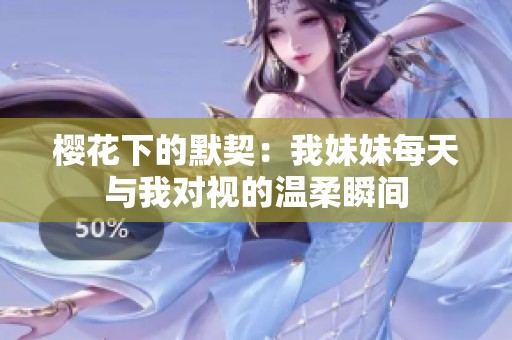 樱花下的默契：我妹妹每天与我对视的温柔瞬间