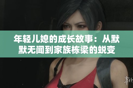 年轻儿媳的成长故事：从默默无闻到家族栋梁的蜕变